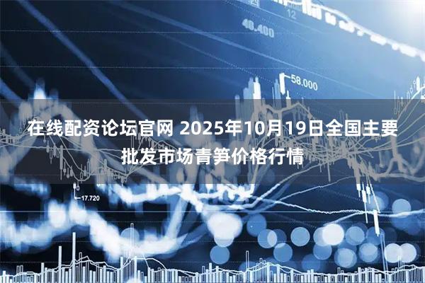 在线配资论坛官网 2025年10月19日全国主要批发市场青笋价格行情