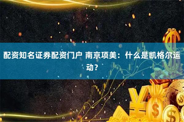 配资知名证券配资门户 南京项美:什么是凯格尔运动?